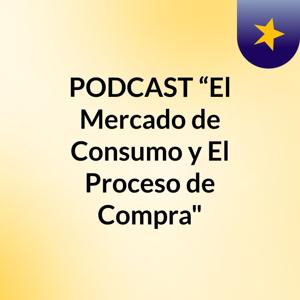 PODCAST “El Mercado de Consumo y El Proceso de Compra"
