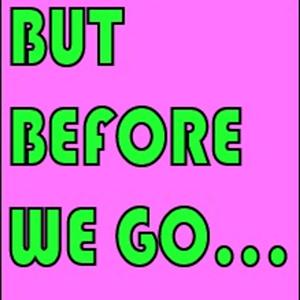 But Before We Go...