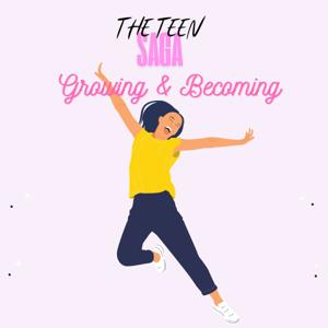 The Teen Saga: Growing & Becoming