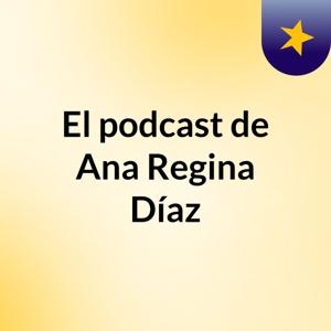 El podcast de Ana Regina Díaz