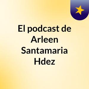 El podcast de Arleen Santamaria Hdez