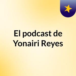 El podcast de Yonairi Reyes