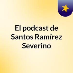El podcast de Santos Ramírez Severino