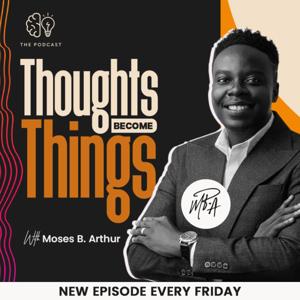 "Thoughts Become Things" Podcast by Moses B. Arthur