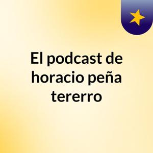 El podcast de horacio peña tererro