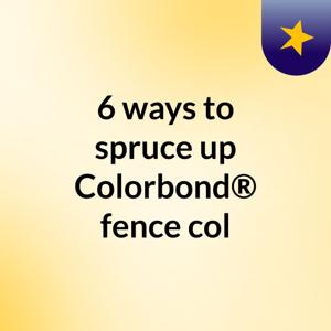 6 ways to spruce up Colorbond® fence col