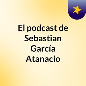 El podcast de Sebastian García Atanacio