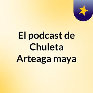 El podcast de Chuleta Arteaga maya