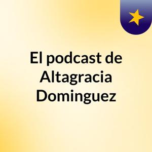 El podcast de Altagracia Dominguez