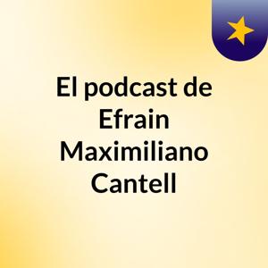 El podcast de Efrain Maximiliano Cantell