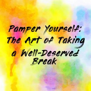 Pamper Yourself: The Art of Taking a Well-Deserved Break