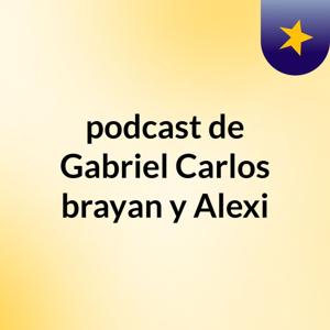 podcast de Gabriel,Carlos,brayan y Alexi