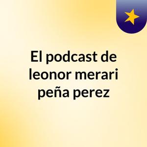 El podcast de leonor merari peña perez