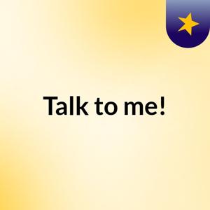 Talk to me!