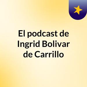 El podcast de Ingrid Bolivar de Carrillo
