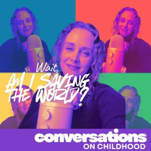 Wait, Am I Saving the World? | Conversations on Childhood