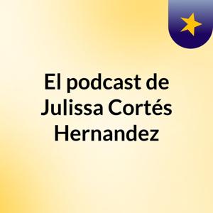 El podcast de Julissa Cortés Hernandez
