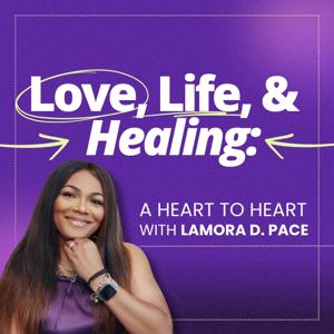 Love, Life, and Healing: A Heart to Heart with LaMora D Pace