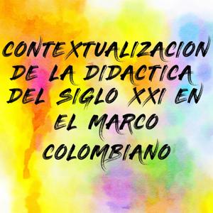 CONTEXTUALIZACION DE LA DIDACTICA DEL SIGLO XXI EN EL MARCO COLOMBIANO