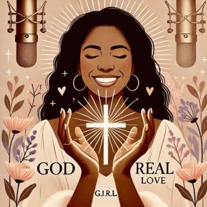 God Is Real Love. (G.I.R.L) Podcast
