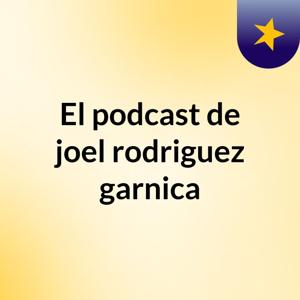 El podcast de joel rodriguez garnica