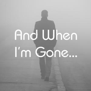 And When I'm Gone