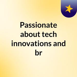 Passionate about tech innovations and br
