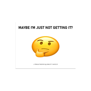Maybe I'm Just Not Getting It
