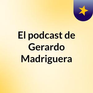 El podcast de Gerardo Madriguera