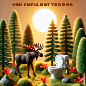 You Smell Not Too Bad