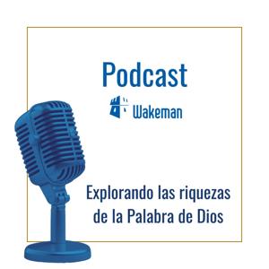 Podcast Wakeman: Explorando las riquezas de la Palabra de Dios