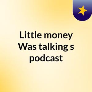 Little money Was talking's podcast