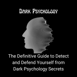 Dark Psychology: The Definitive Guide to Detect and Defend Yourself from Dark Psychology Secrets