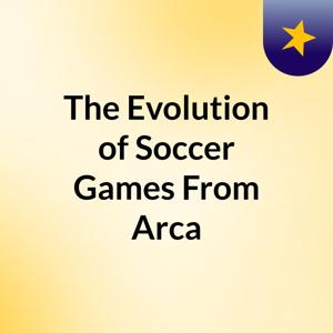 The Evolution of Soccer Games: From Arca