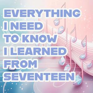 Everything I Need to Know I Learned From Seventeen