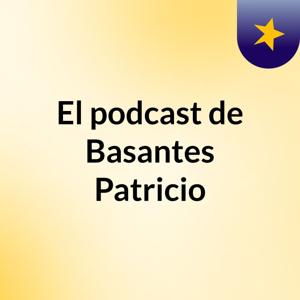 El podcast de Basantes Patricio