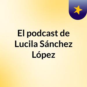 El podcast de Lucila Sánchez López