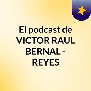 El podcast de VICTOR RAUL BERNAL - REYES