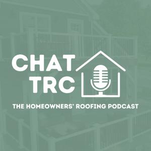 Chat TRC: The Homeowners' Roofing Podcast