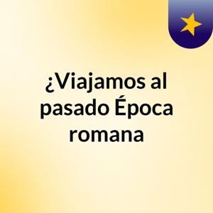¿Viajamos al pasado? Época romana