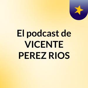El podcast de VICENTE PEREZ RIOS