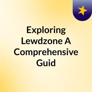 Exploring Lewdzone: A Comprehensive Guid