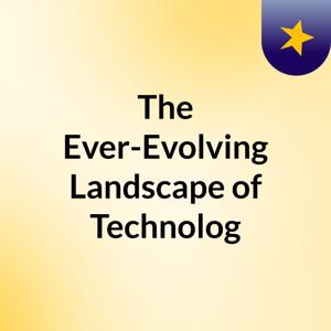 The Ever-Evolving Landscape of Technolog