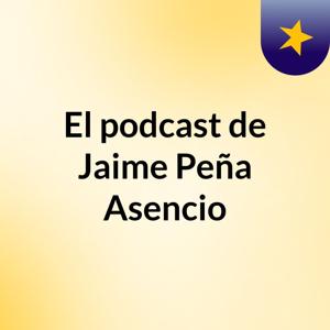 El podcast de Jaime Peña Asencio