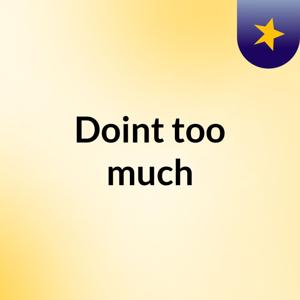 Doint too much
