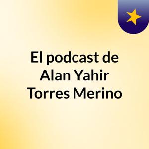 El podcast de Alan Yahir Torres Merino