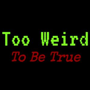 Too Weird To Be True