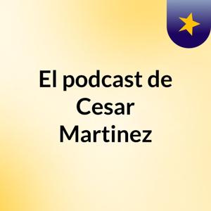 El podcast de Cesar Martinez