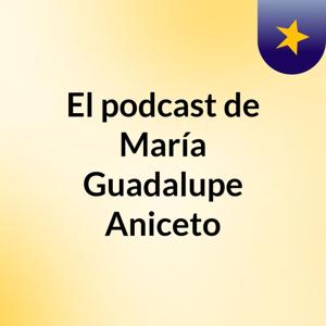 El podcast de María Guadalupe Aniceto