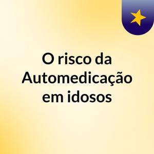 O risco da Automedicação em idosos